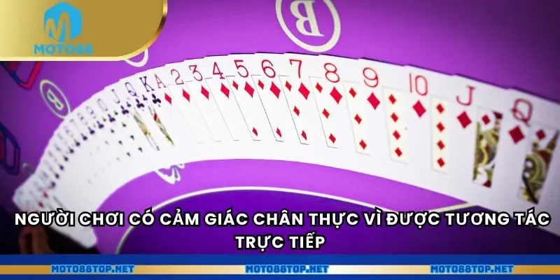  Người chơi có cảm giác chân thực vì được tương tác trực tiếp